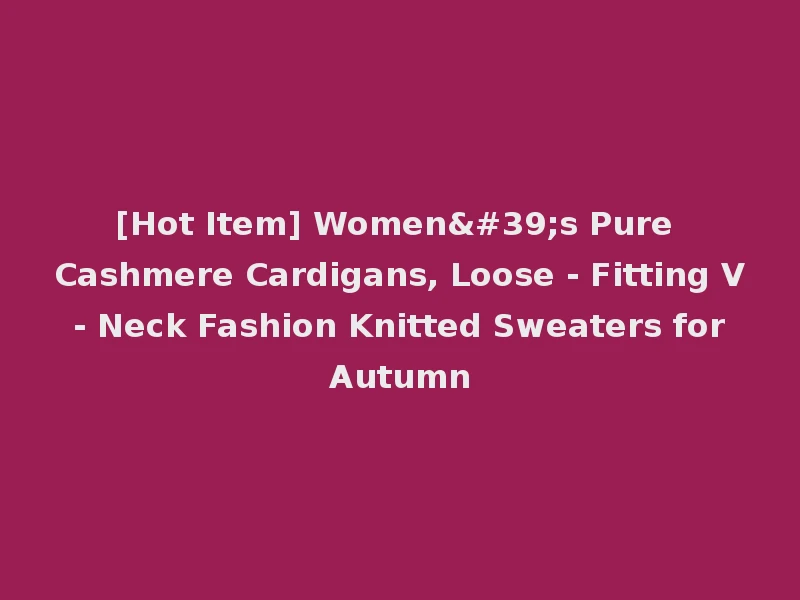 [Hot Item] Women's Pure Cashmere Cardigans, Loose - Fitting V - Neck Fashion Knitted Sweaters for Autumn