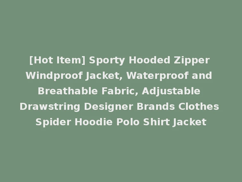 [Hot Item] Sporty Hooded Zipper Windproof Jacket, Waterproof and Breathable Fabric, Adjustable Drawstring Designer Brands Clothes Spider Hoodie Polo Shirt Jacket