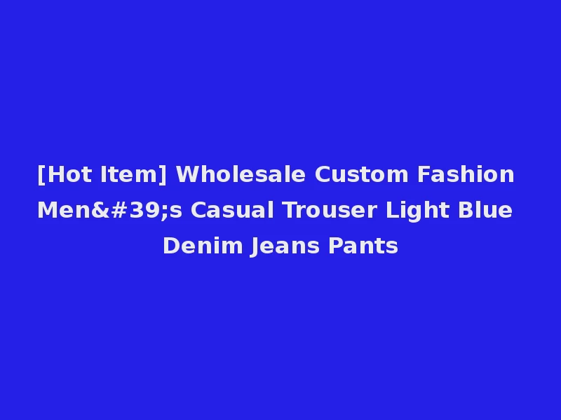 [Hot Item] Wholesale Custom Fashion Men's Casual Trouser Light Blue Denim Jeans Pants