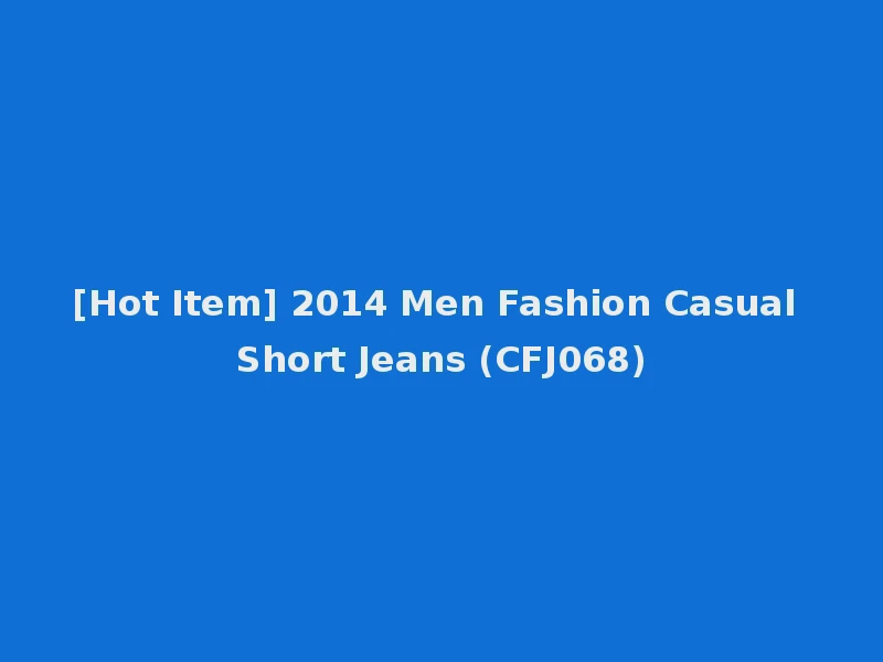 [Hot Item] 2014 Men Fashion Casual Short Jeans (CFJ068)