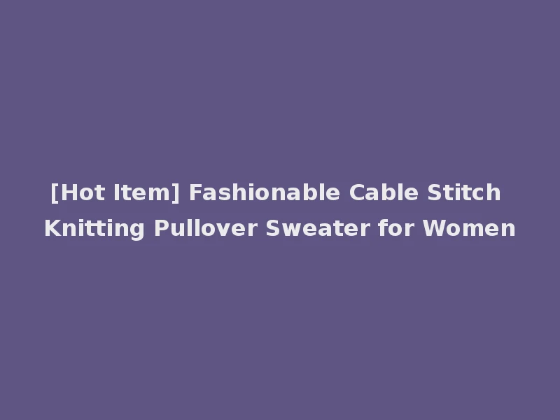 [Hot Item] Fashionable Cable Stitch Knitting Pullover Sweater for Women