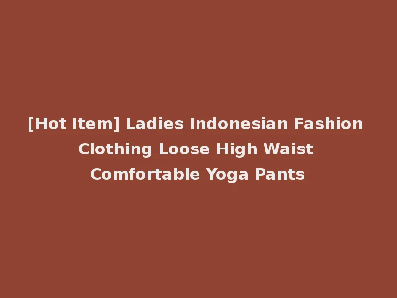 [Hot Item] Ladies Indonesian Fashion Clothing Loose High Waist Comfortable Yoga Pants