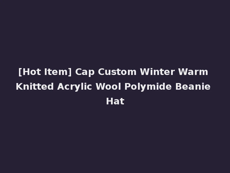 [Hot Item] Cap Custom Winter Warm Knitted Acrylic Wool Polymide Beanie Hat