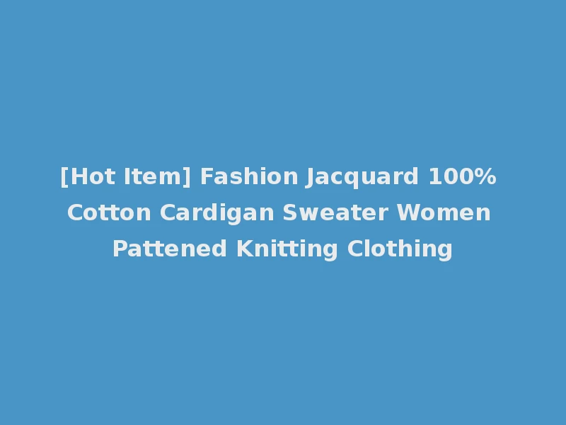 [Hot Item] Fashion Jacquard 100% Cotton Cardigan Sweater Women Pattened Knitting Clothing