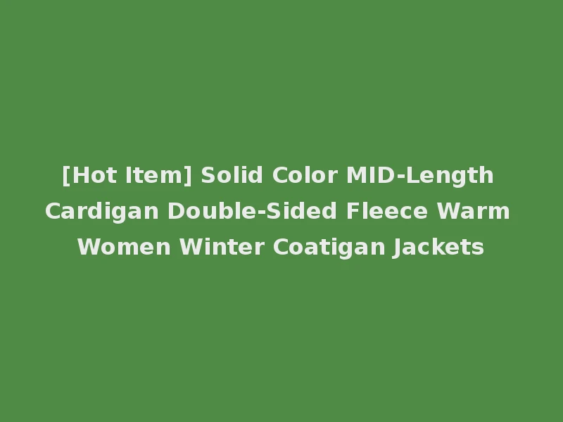 [Hot Item] Solid Color MID-Length Cardigan Double-Sided Fleece Warm Women Winter Coatigan Jackets