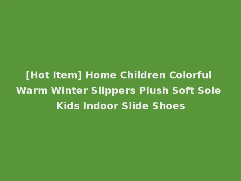[Hot Item] Home Children Colorful Warm Winter Slippers Plush Soft Sole Kids Indoor Slide Shoes