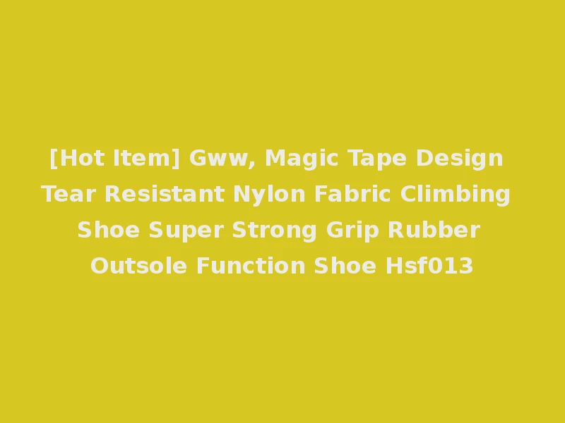 [Hot Item] Gww, Magic Tape Design Tear Resistant Nylon Fabric Climbing Shoe Super Strong Grip Rubber Outsole Function Shoe Hsf013