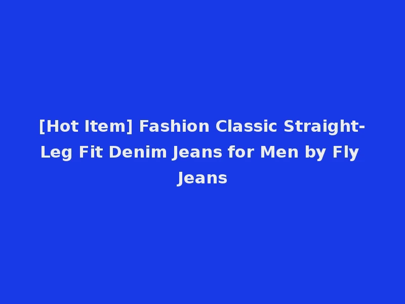 [Hot Item] Fashion Classic Straight-Leg Fit Denim Jeans for Men by Fly Jeans