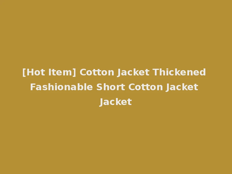[Hot Item] Cotton Jacket Thickened Fashionable Short Cotton Jacket Jacket