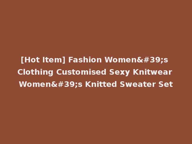 [Hot Item] Fashion Women's Clothing Customised Sexy Knitwear Women's Knitted Sweater Set