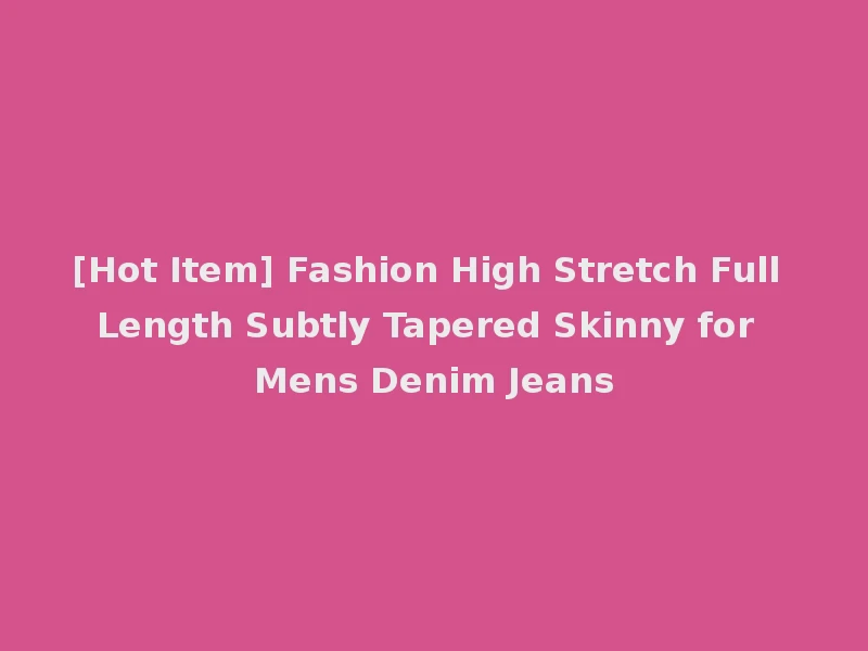 [Hot Item] Fashion High Stretch Full Length Subtly Tapered Skinny for Mens Denim Jeans