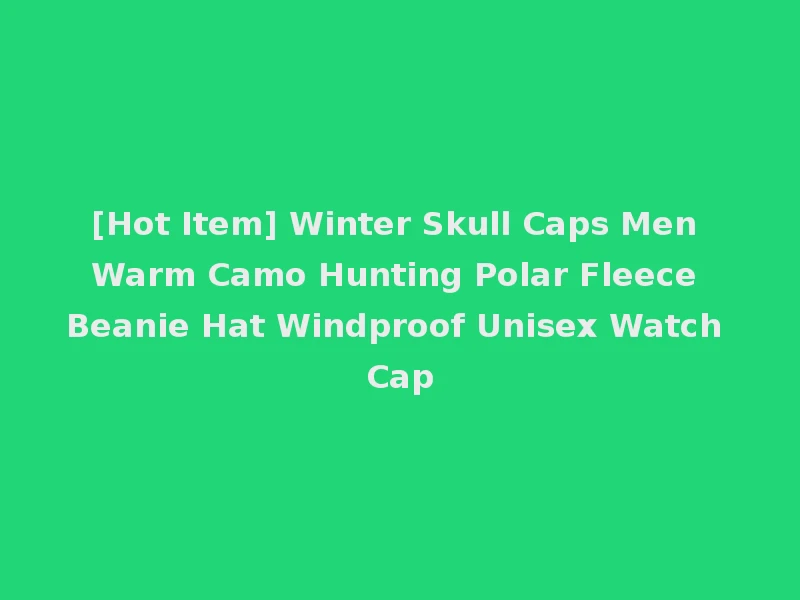 [Hot Item] Winter Skull Caps Men Warm Camo Hunting Polar Fleece Beanie Hat Windproof Unisex Watch Cap
