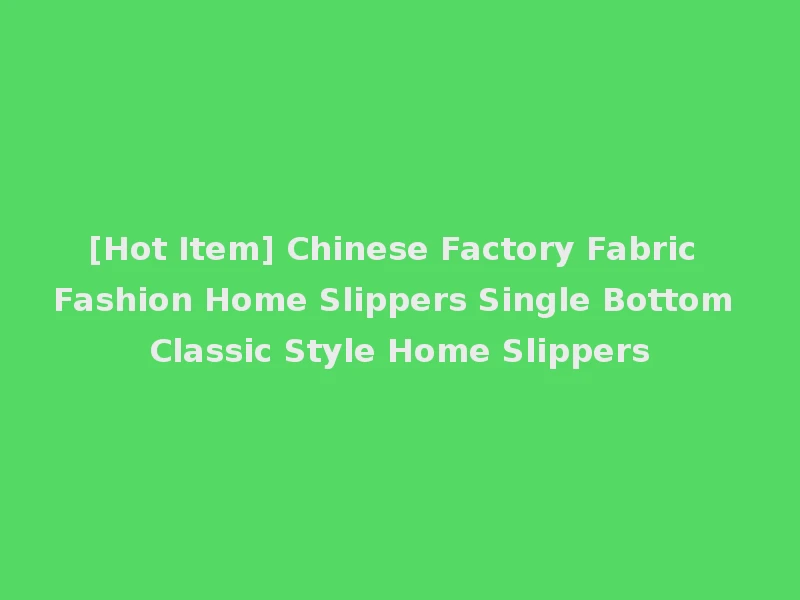 [Hot Item] Chinese Factory Fabric Fashion Home Slippers Single Bottom Classic Style Home Slippers