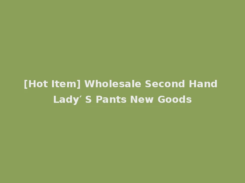 [Hot Item] Wholesale Second Hand Lady′ S Pants New Goods