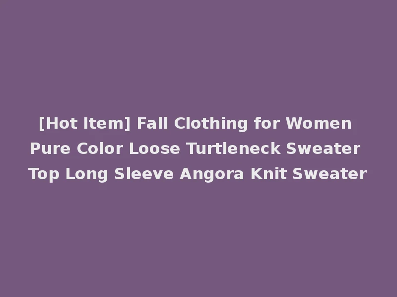 [Hot Item] Fall Clothing for Women Pure Color Loose Turtleneck Sweater Top Long Sleeve Angora Knit Sweater