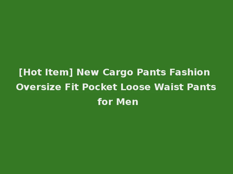 [Hot Item] New Cargo Pants Fashion Oversize Fit Pocket Loose Waist Pants for Men