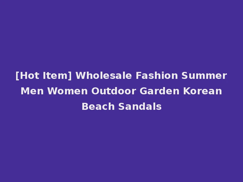 [Hot Item] Wholesale Fashion Summer Men Women Outdoor Garden Korean Beach Sandals