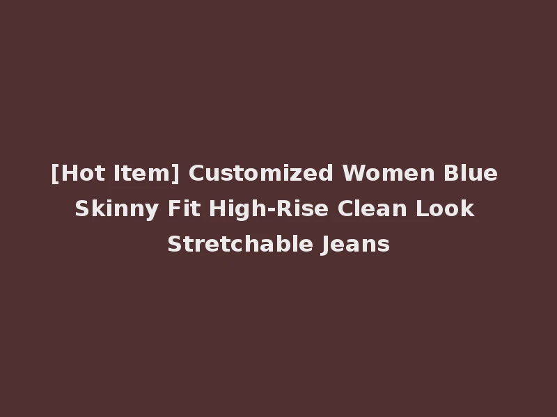 [Hot Item] Customized Women Blue Skinny Fit High-Rise Clean Look Stretchable Jeans