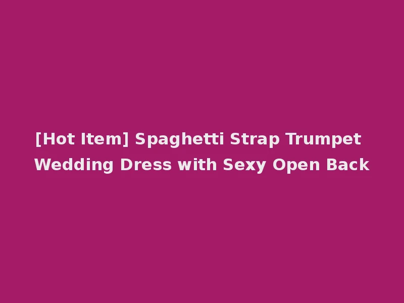 [Hot Item] Spaghetti Strap Trumpet Wedding Dress with Sexy Open Back