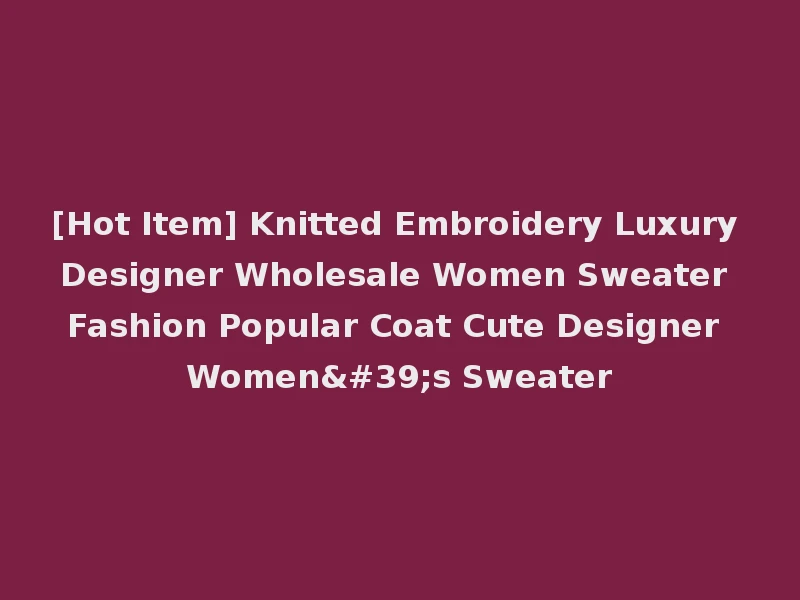 [Hot Item] Knitted Embroidery Luxury Designer Wholesale Women Sweater Fashion Popular Coat Cute Designer Women's Sweater