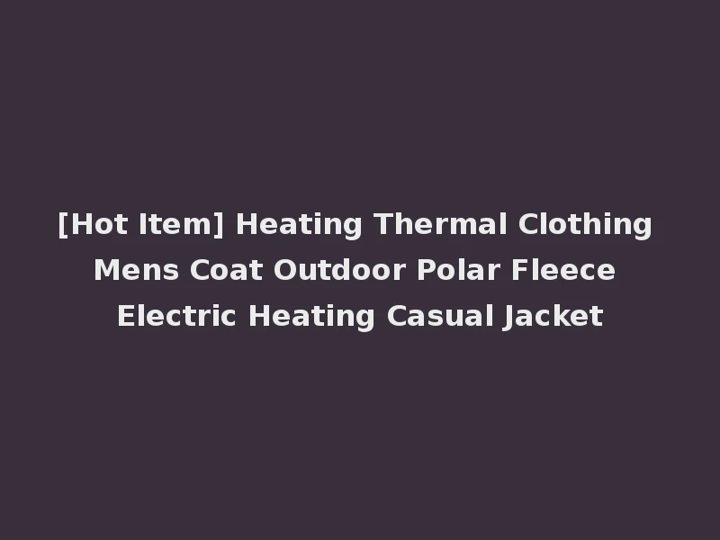 [Hot Item] Heating Thermal Clothing Mens Coat Outdoor Polar Fleece Electric Heating Casual Jacket