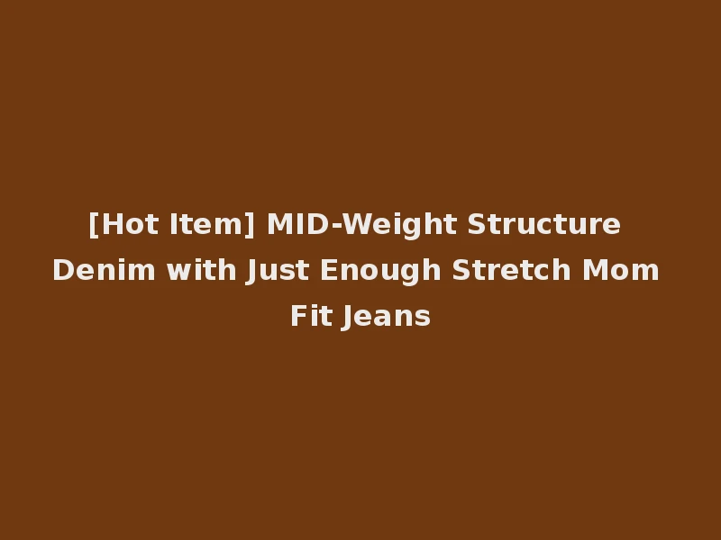 [Hot Item] MID-Weight Structure Denim with Just Enough Stretch Mom Fit Jeans
