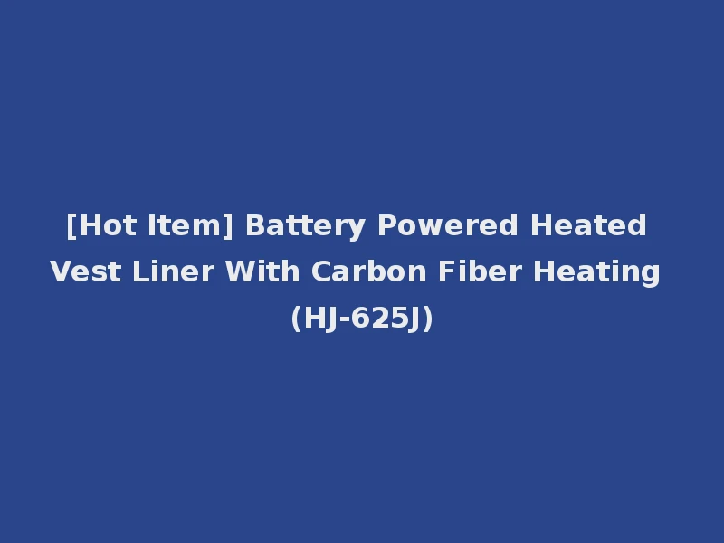 [Hot Item] Battery Powered Heated Vest Liner With Carbon Fiber Heating (HJ-625J)