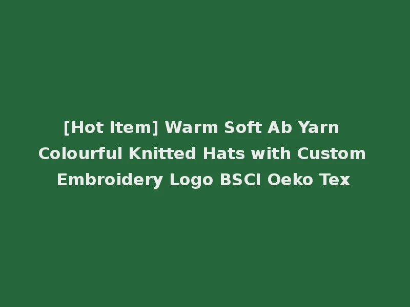 [Hot Item] Warm Soft Ab Yarn Colourful Knitted Hats with Custom Embroidery Logo BSCI Oeko Tex