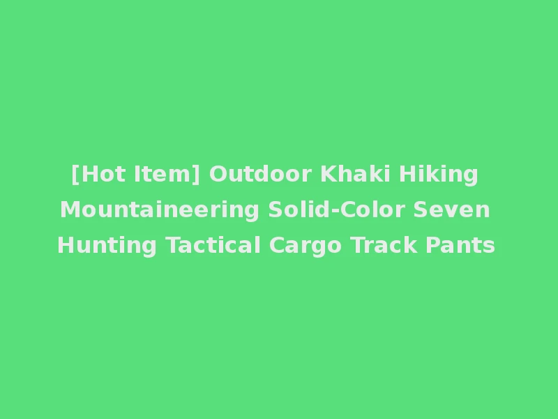 [Hot Item] Outdoor Khaki Hiking Mountaineering Solid-Color Seven Hunting Tactical Cargo Track Pants