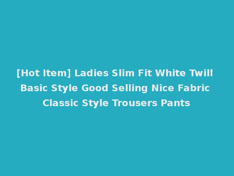 [Hot Item] Ladies Slim Fit White Twill Basic Style Good Selling Nice Fabric Classic Style Trousers Pants