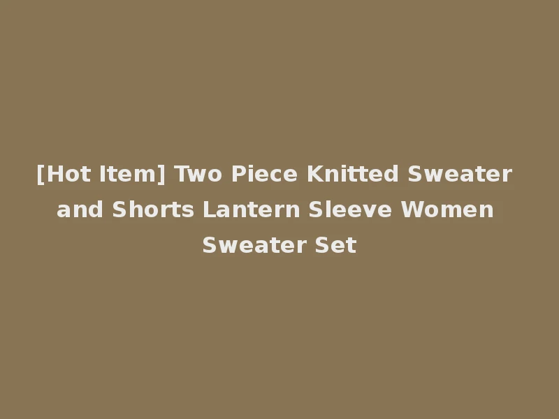 [Hot Item] Two Piece Knitted Sweater and Shorts Lantern Sleeve Women Sweater Set