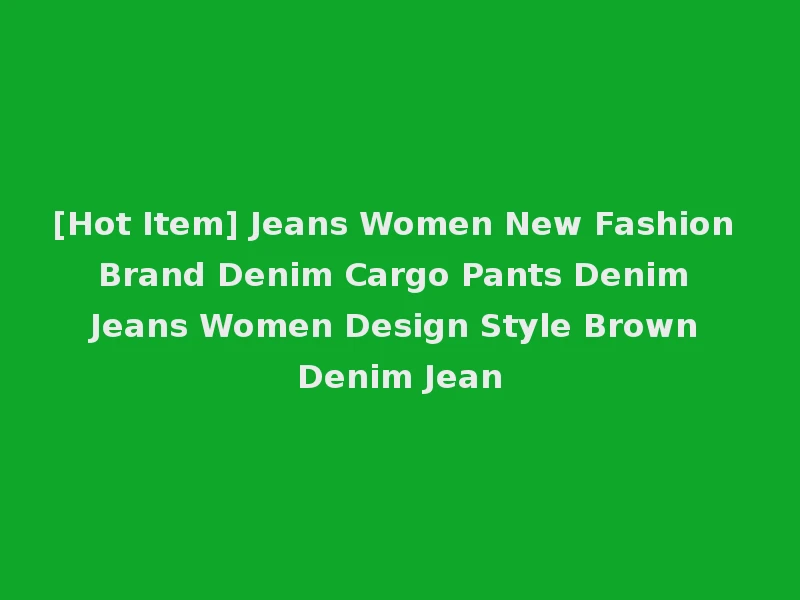 [Hot Item] Jeans Women New Fashion Brand Denim Cargo Pants Denim Jeans Women Design Style Brown Denim Jean