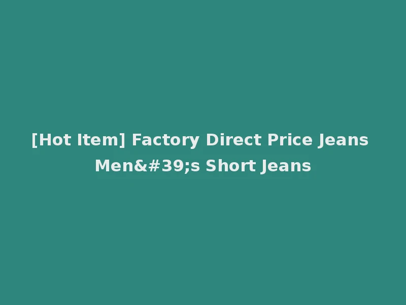 [Hot Item] Factory Direct Price Jeans Men's Short Jeans