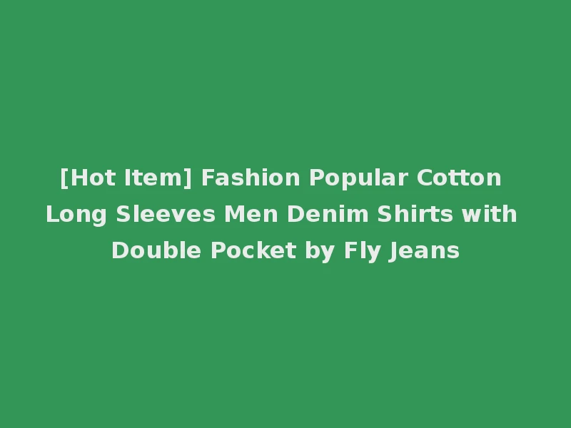 [Hot Item] Fashion Popular Cotton Long Sleeves Men Denim Shirts with Double Pocket by Fly Jeans