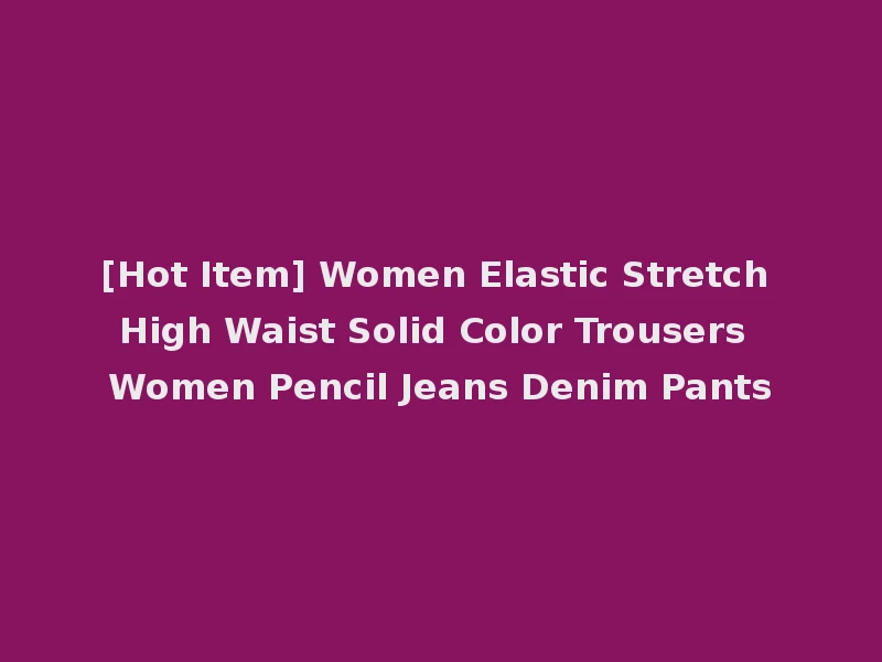 [Hot Item] Women Elastic Stretch High Waist Solid Color Trousers Women Pencil Jeans Denim Pants