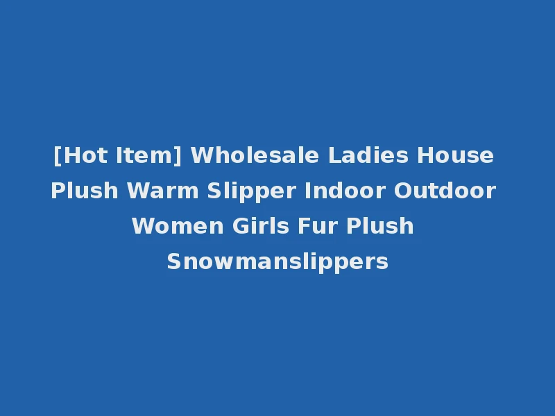 [Hot Item] Wholesale Ladies House Plush Warm Slipper Indoor Outdoor Women Girls Fur Plush Snowmanslippers