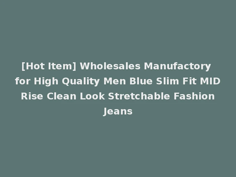 [Hot Item] Wholesales Manufactory for High Quality Men Blue Slim Fit MID Rise Clean Look Stretchable Fashion Jeans