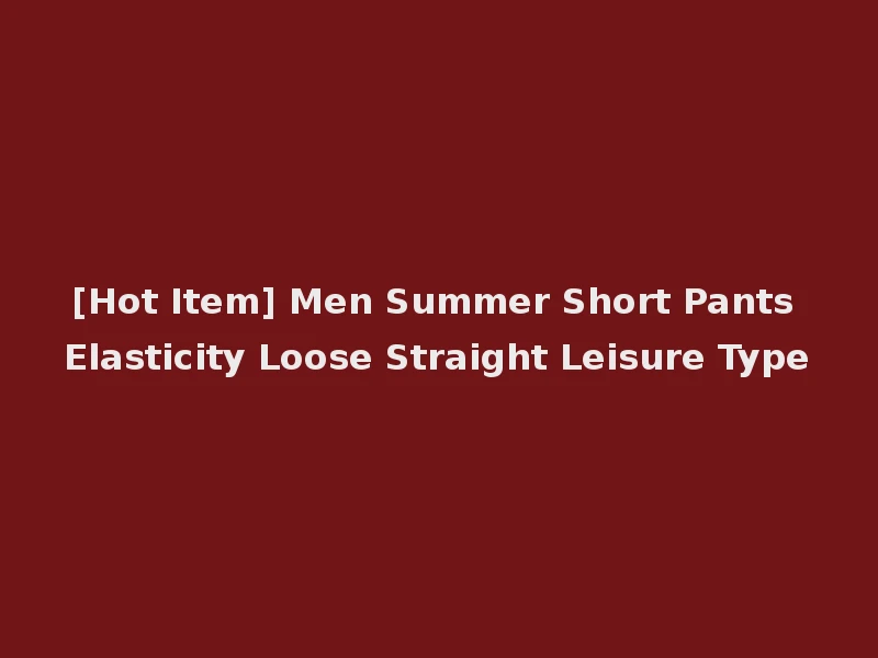 [Hot Item] Men Summer Short Pants Elasticity Loose Straight Leisure Type