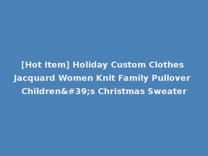 [Hot Item] Holiday Custom Clothes Jacquard Women Knit Family Pullover Children's Christmas Sweater