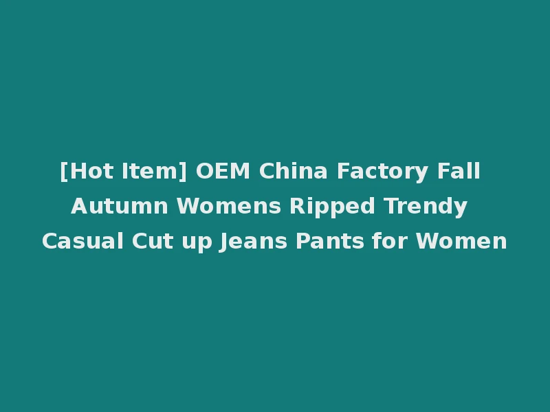 [Hot Item] OEM China Factory Fall Autumn Womens Ripped Trendy Casual Cut up Jeans Pants for Women