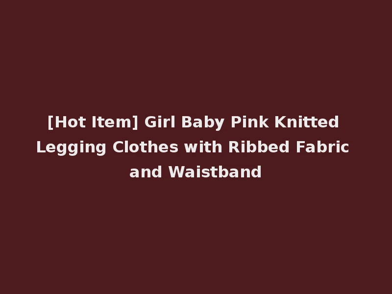 [Hot Item] Girl Baby Pink Knitted Legging Clothes with Ribbed Fabric and Waistband