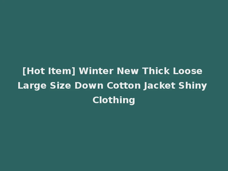 [Hot Item] Winter New Thick Loose Large Size Down Cotton Jacket Shiny Clothing
