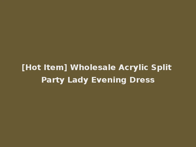 [Hot Item] Wholesale Acrylic Split Party Lady Evening Dress