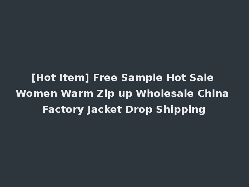 [Hot Item] Free Sample Hot Sale Women Warm Zip up Wholesale China Factory Jacket Drop Shipping