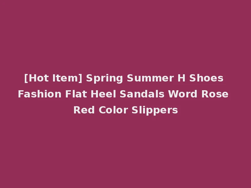 [Hot Item] Spring Summer H Shoes Fashion Flat Heel Sandals Word Rose Red Color Slippers
