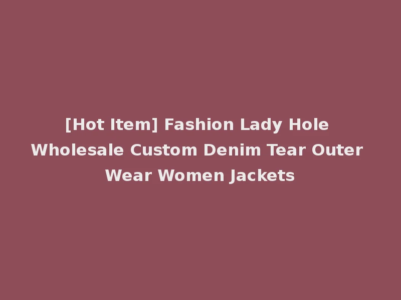 [Hot Item] Fashion Lady Hole Wholesale Custom Denim Tear Outer Wear Women Jackets