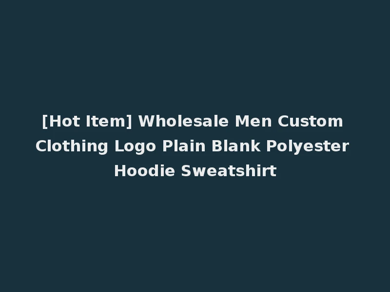 [Hot Item] Wholesale Men Custom Clothing Logo Plain Blank Polyester Hoodie Sweatshirt