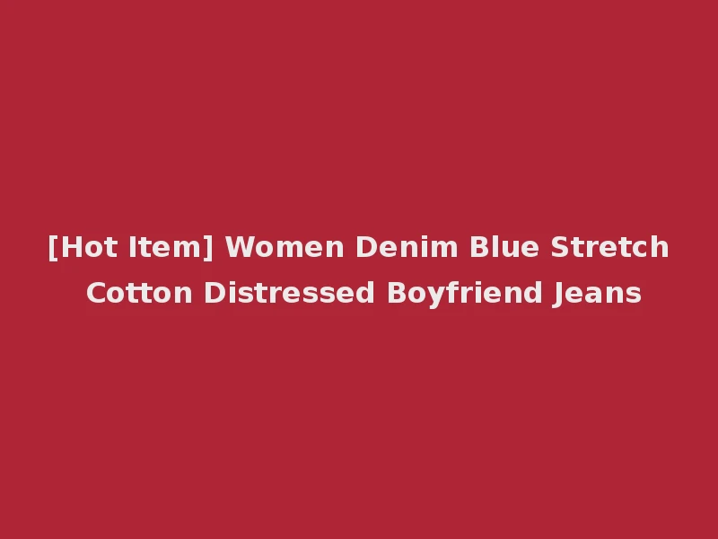 [Hot Item] Women Denim Blue Stretch Cotton Distressed Boyfriend Jeans