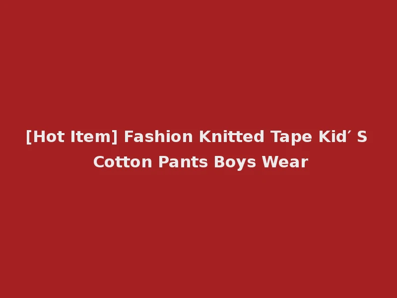 [Hot Item] Fashion Knitted Tape Kid′ S Cotton Pants Boys Wear