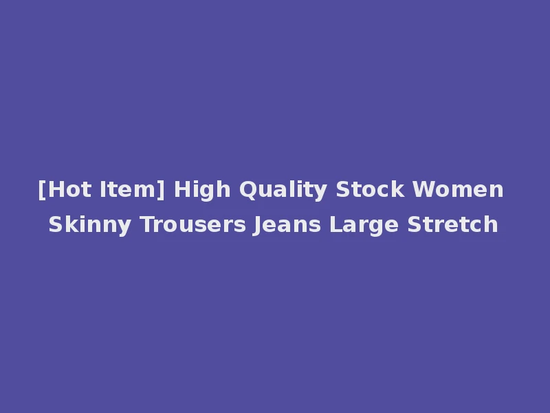 [Hot Item] High Quality Stock Women Skinny Trousers Jeans Large Stretch